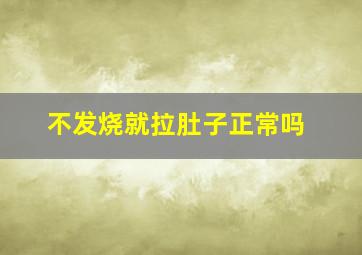 不发烧就拉肚子正常吗