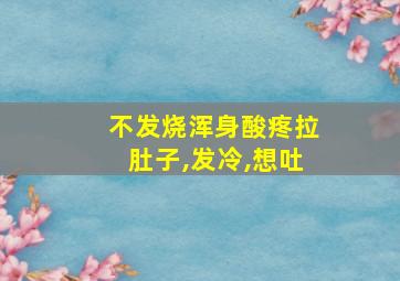 不发烧浑身酸疼拉肚子,发冷,想吐