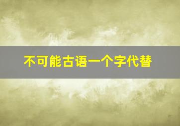 不可能古语一个字代替