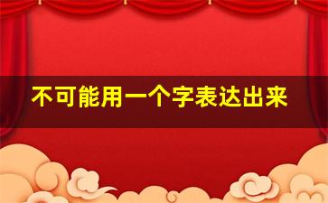 不可能用一个字表达出来