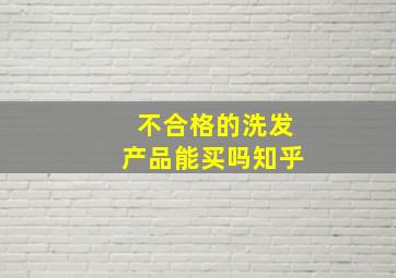 不合格的洗发产品能买吗知乎