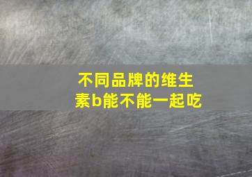 不同品牌的维生素b能不能一起吃