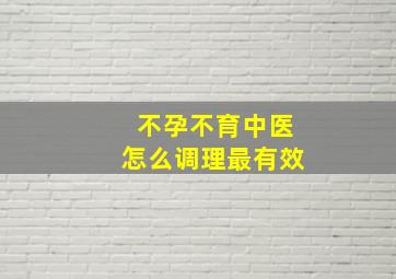 不孕不育中医怎么调理最有效