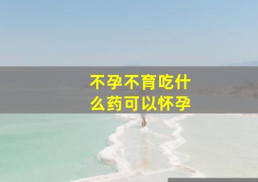 不孕不育吃什么药可以怀孕