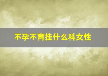 不孕不育挂什么科女性