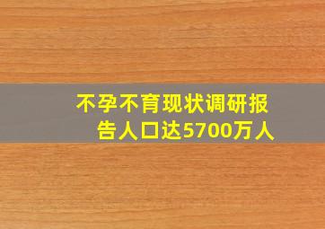 不孕不育现状调研报告人口达5700万人