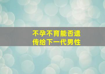 不孕不育能否遗传给下一代男性