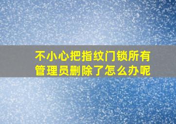 不小心把指纹门锁所有管理员删除了怎么办呢