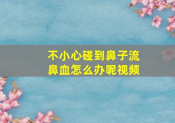 不小心碰到鼻子流鼻血怎么办呢视频