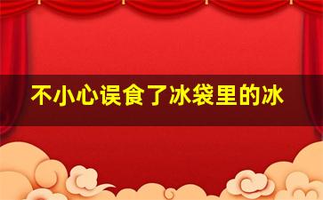 不小心误食了冰袋里的冰