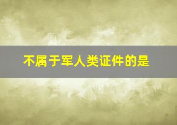 不属于军人类证件的是