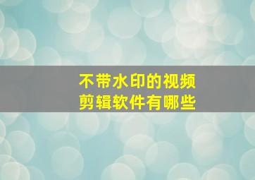 不带水印的视频剪辑软件有哪些