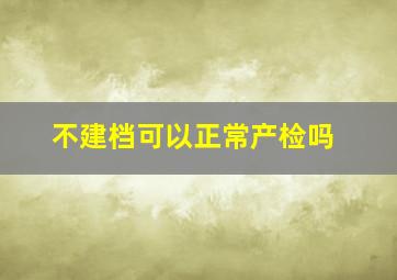 不建档可以正常产检吗