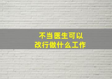 不当医生可以改行做什么工作