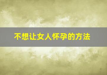 不想让女人怀孕的方法