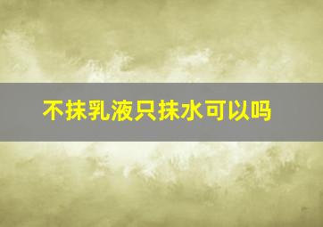 不抹乳液只抹水可以吗