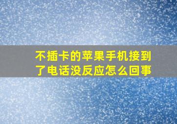 不插卡的苹果手机接到了电话没反应怎么回事