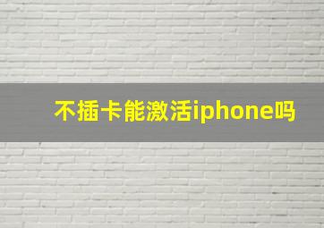 不插卡能激活iphone吗