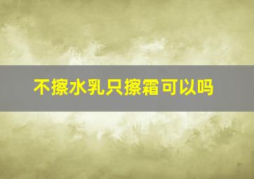 不擦水乳只擦霜可以吗