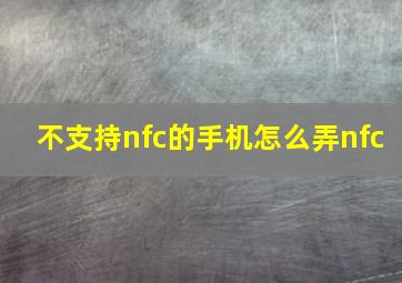 不支持nfc的手机怎么弄nfc