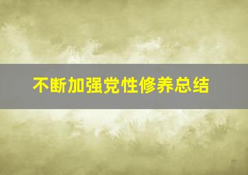 不断加强党性修养总结