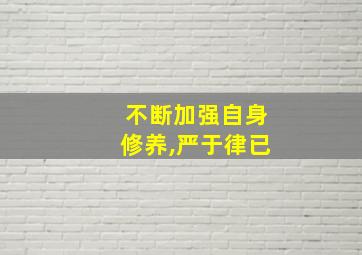 不断加强自身修养,严于律已