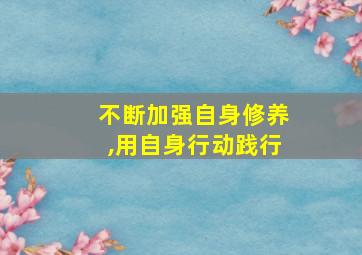 不断加强自身修养,用自身行动践行