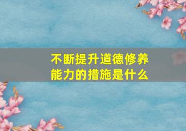 不断提升道德修养能力的措施是什么