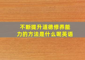 不断提升道德修养能力的方法是什么呢英语