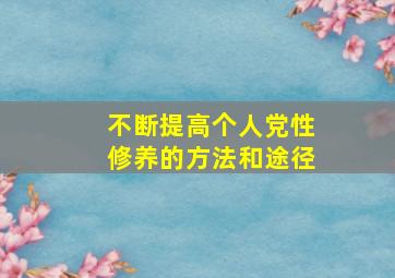 不断提高个人党性修养的方法和途径