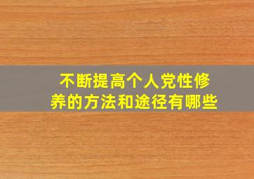 不断提高个人党性修养的方法和途径有哪些