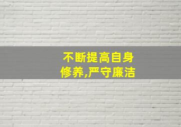 不断提高自身修养,严守廉洁