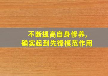 不断提高自身修养,确实起到先锋模范作用