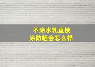 不涂水乳直接涂防晒会怎么样