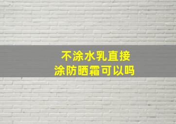 不涂水乳直接涂防晒霜可以吗