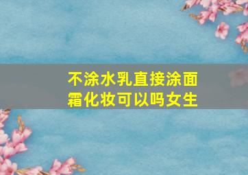 不涂水乳直接涂面霜化妆可以吗女生