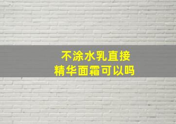 不涂水乳直接精华面霜可以吗