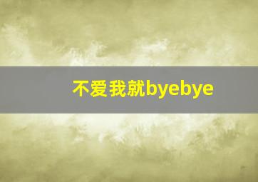 不爱我就byebye