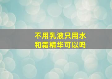 不用乳液只用水和霜精华可以吗