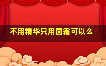 不用精华只用面霜可以么