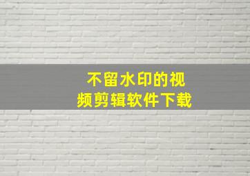 不留水印的视频剪辑软件下载