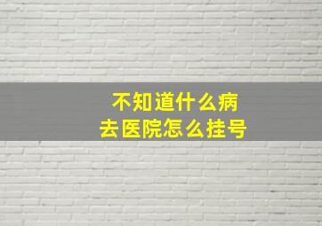 不知道什么病去医院怎么挂号