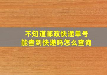 不知道邮政快递单号能查到快递吗怎么查询