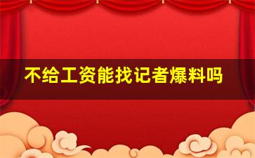 不给工资能找记者爆料吗