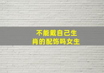 不能戴自己生肖的配饰吗女生