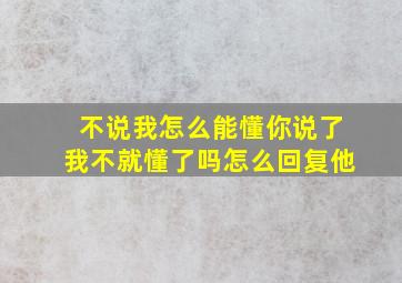 不说我怎么能懂你说了我不就懂了吗怎么回复他