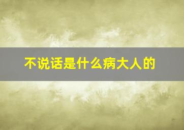 不说话是什么病大人的