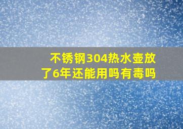 不锈钢304热水壶放了6年还能用吗有毒吗