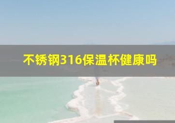 不锈钢316保温杯健康吗