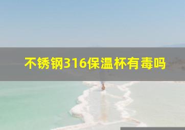 不锈钢316保温杯有毒吗